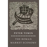 The Roman Market Economy (the Princeton Economic History Of The Western World, 44), De Temin, Peter. Editorial Princeton University Press, Tapa Blanda En Inglés