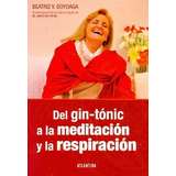 Del Gin Tonic A La Meditacion Y La Respiracion, De Beatriz V Goyoaga. Editorial Atlántida, Edición 1 En Español