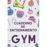 Cuaderno De Entrenamiento Gym: 100 Paginas Donde Llevar Los