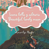 Luna Bella Y Solitaria/beautiful, Lonely Moon -..., De Reyes, Amari. Editorial Palibrio En Español