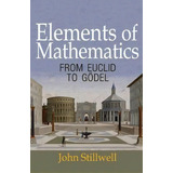 Elements Of Mathematics : From Euclid To Goedel, De John Stillwell. Editorial Princeton University Press, Tapa Dura En Inglés
