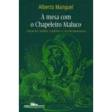 Livro A Mesa Com O Chapeleiro Maluco - Ensaios Sobre Corvos E Escrivaninhas - Alberto Manguel [2009]