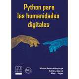 Python Para Las Humanidades Digitales: Python Para Las Humanidades Digitales, De Adriana López, Alex L. Rojas, Witton Becerra Mayorga. Editorial Ecoe, Tapa Blanda, Edición 1 En Español, 2023