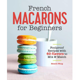 Libro French Macarons For Beginners: Foolproof Recipes Wit