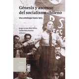 Génesis Y Ascenso Del Socialismo Chileno. Una Antología Hast
