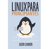 Linux Para Principiantes: Una Introducción Al Sistema Operativo Linux Y La Línea De Comandos, De Jason Cannon. Editorial Createspace Independent Publishing Platform, Tapa Blanda En Español, 2014