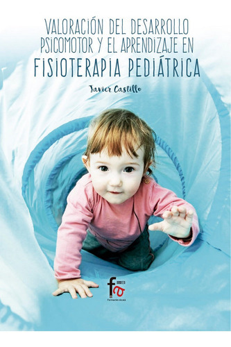 Valoracion Del Desarrollo Psicomotor Y El Aprendizaje En Fisioterapia Pediatrica, De Castillo Montes, Francisco Javier. Editorial Formación Alcalá, S.l., Tapa Blanda En Español