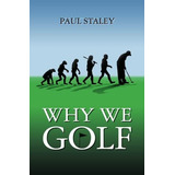 Why We Golf, De Staley, Mr. Paul. Editorial Paul Staley, Tapa Blanda En Inglés