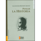 Pensar La Historia: Pensar La Historia, De Luis Antonio Restrepo. Serie 9588366548, Vol. 1. Editorial U. Autónoma Latinoamericana - Unaula, Tapa Blanda, Edición 2012 En Español, 2012