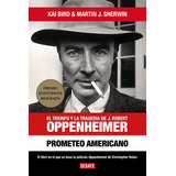 Prometeo Americano: El Triunfo Y La Tragedia De J. Robert Oppenheimer, De Kai Bird., Vol. 1.0. Editorial Debate, Tapa Blanda En Español, 2023