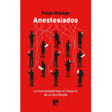 Anestesiados La Humanidad Bajo El Imperio De La Tecnologia, De Hidalgo, Diego. Editorial Los Libros De La Catarata, Tapa Blanda En Español, 2021