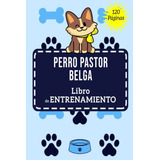 Perro Pastor Belga Libro De Entrenamiento: El Registro De En