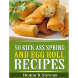 Libro 50 Kick Ass Spring And Egg Roll Recipes - Donna K S...