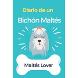 Diario De Un Bichon Maltes: Cuaderno Y Diario Para Los Amant