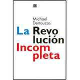 La Revolución Incompleta. Las Computadoras Centradas En El, De Michael Dertouzos. Serie 9505575374, Vol. 1. Editorial Fondo De Cultura Económica, Tapa Blanda, Edición 2003 En Español, 2003