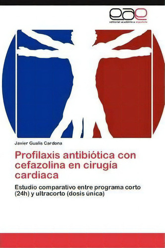 Profilaxis Antibiotica Con Cefazolina En Cirugia Cardiaca, De Gualis Cardona Javier. Eae Editorial Academia Espanola, Tapa Blanda En Español