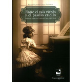 Entre El Vals Vienés Y El Pasillo Criollo. Música De Salón En El Valle Del Cauca, 1897-1930, De María Victoria Casas. Editorial U. Del Valle, Tapa Blanda, Edición 2013 En Español