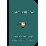 Libro Beneath Our Roof - Lehman, Louis Paul, Jr.