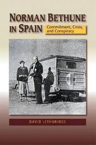 Norman Bethune In Spain : Commitment, Crisis & Conspiracy, De David Lethbridge. Editorial Sussex Academic Press, Tapa Blanda En Inglés
