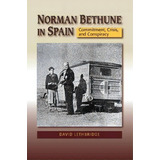Norman Bethune In Spain : Commitment, Crisis & Conspiracy, De David Lethbridge. Editorial Sussex Academic Press, Tapa Blanda En Inglés