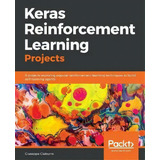 Keras Reinforcement Learning Projects : 9 Projects Exploring Popular Reinforcement Learning Techn..., De Giuseppe Ciaburro. Editorial Packt Publishing Limited, Tapa Blanda En Inglés