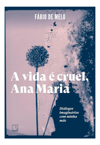 Livro De Padre Fábio De Melo, A Vida É Cruel, Ana Maria: Diálogos Imaginários Com Minha Mãe, Editora Record