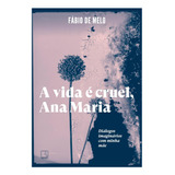 Livro A Vida É Cruel, Ana Maria: Diálogos Imaginários Com Minha Mãe, De Padre Fábio De Melo, Editora Record