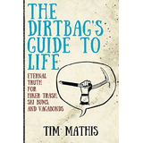 The Dirtbagøs Guide To Life: Eternal Truth For Hiker Trash, Ski Bums, And Vagabonds, De Mathis, Tim. Editorial Independently Published, Tapa Blanda En Inglés