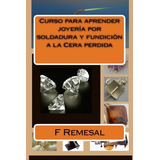 Curso Para Aprender Joyeria Por Soldadura Y Fundicion A La C