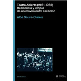 Teatro Abierto (1981-1985). Resiliencia Y Utopía -   - *