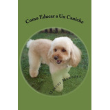 Libro: Como Educar A Un Caniche (spanish Edition)