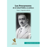 Los Precursores De La Salud Pública En Jalisco. Tomo I