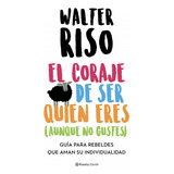 El Coraje De Ser Quien Eres (aunque No Gustes): Guía Para Rebeldes Que Aman Su Individualidad, De Walter Riso. Editorial Planeta, Tapa Blanda, Edición 0 En Español, 2022