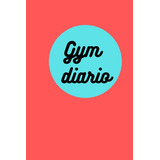 Gym Diario: Cuaderno De Entrenamiento Por Gymnasio - Muscula