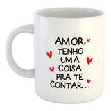 Caneca  Amor, Tenho Uma Coisa Pra Te Contar 