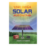 Energia Solar Autonoma: Una Guia Practica Para Entender E In