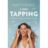 A Todo Tapping: La Liberación Emocional En La Punta De Tus Dedos, De Naty Franz. Editorial Vergara, Tapa Blanda En Español, 2023