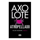 Axolote Atropellado - Hegemann, Helene  - *