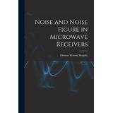 Libro Noise And Noise Figure In Microwave Receivers - Mur...