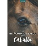 Libro: La Bitácora De Salud De Mi Caballo: Seguimiento De Lo