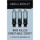 Who Killed Constable Cockr A Victorian True Crime Murder Cas