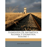 Elementos De Aritm Tica, Lgebra Y Geometr A, Volume 1, De Juan Justo Garcia. Editorial Nabu Press, Tapa Blanda En Español