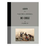 Album De Un Viaje Por La República De Chile De Claudio Gay, De Gay, Claudio. Editorial Origo Ediciones, Tapa Dura, Edición 1 En Español, 2009