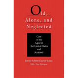 Old, Alone, And Neglected : Care Of The Aged In Scotland And The United States, De Jeanie Schmit Kayser-jones. Editorial University Of California Press, Tapa Blanda En Inglés