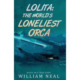Libro Lolita: The World's Loneliest Orca - Neal, William