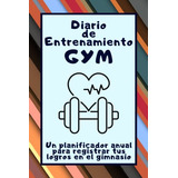 Diario De Entrenamiento Gym: Un Planificador Anual Para Regi