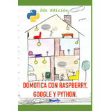 Libro: Domótica Con Raspberry, Google Y Python (2da Edición)