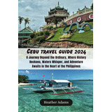 Libro: Cebu Travel Guide 2024: A Journey Beyond The Where In