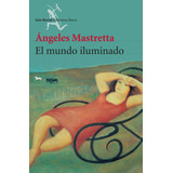 El Mundo Iluminado (nueva Edic.), De Mastretta, Ángeles. Serie Biblioteca Breve Editorial Seix Barral México, Tapa Blanda En Español, 2014