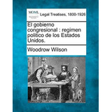 El Gobierno Congresional : Regimen Politico De Los Estados Unidos., De Woodrow Wilson. Editorial Gale Making Of Modern Law, Tapa Blanda En Español